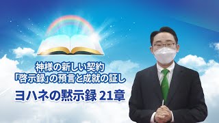 [ヨハネの黙示録　21章] 神様の新しい契約「啓示録」の預言と成就の証し