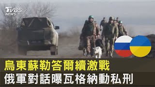 烏東蘇勒答爾續激戰 俄軍對話曝瓦格納動私刑｜十點不一樣20230124