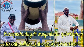 BOOQASHADAYDII MAGALADA QABRIDAHAR IYO WARBIXINTII SAAXIIBKAY CABDULLAHI GAABOOSE HALKAN KA DHAGAYSO