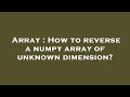 Array : How to reverse a numpy array of unknown dimension?
