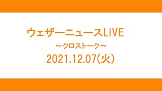 【クロストーク】2021.12.07(火)【ウェザーニュースLiVE】