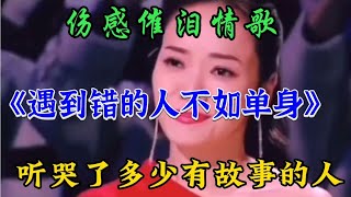 伤感情歌《遇到错的人不如单身》句句扎心催泪，听哭了有故事的人