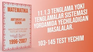 AXBOROTNOMA.Tenglama yoki tenglamalar sistemasi yordamida yechiladigan masalalar.103-145 TEST YECHIM