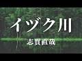 【朗読】『イヅク川』 志賀 直哉作