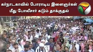 கர்நாடகாவில் போராடிய இளைஞர்கள் மீது போலீசார் கடும் தாக்குதல்