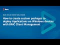 BMC Client Management (BCM): How to create custom packages to deploy applications