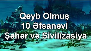 Qeyb Olmuş 10 əfsanəvi Şəhər və Sivilizasiya