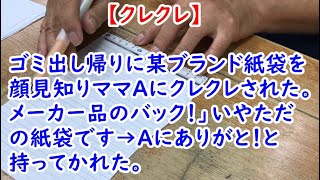 【クレクレ】ゴミ出し帰りに某ブランド紙袋を顔見知りママＡにクレクレされた。メーカー品のバック！」いやただの紙袋です→Ａにありがと！と持ってかれた。【痛快・スカッとジャパン】