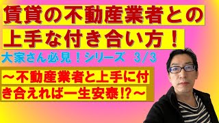 賃貸の不動産業者との上手な付き合い方！　～不動産業者と上手に付き合えれば一生安泰⁉～