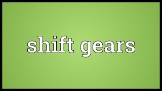 Shift gears Meaning