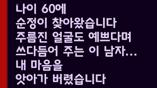 나이 60에 순정이 찾아왔습니다. 주름진 얼굴도 예쁘다며 쓰다듬어 주는 이 남자... 내 마음을 앗아가 버렸습니다. /감동사연/사랑이야기/실화 썰/라디오 사연/