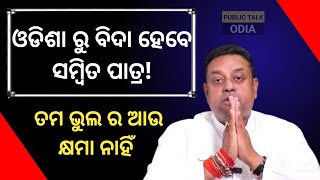 ଓଡିଶା ରୁ ବିଦା ହେବେ ସମ୍ବିତ ପାତ୍ର! ତମ ଭୁଲ ର ଆଉ କ୍ଷମା ନାହିଁ! @publictalkodia