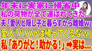 【スカッとする話】年末に実家に帰省中、私の荷物が全て運ばれてきた…夫「愛人と隠し子と暮らすから離婚w」愛人「ババァは帰ってくるなw」私「ありがと！助かる…」実は…