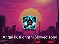 angni kusi ongani bilan 🔰slowed song