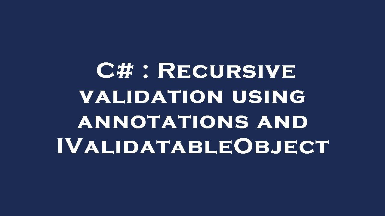 C Recursive Validation Using Annotations And Ivalidatableobject