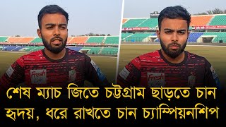 শেষ ম্যাচ জিতে চট্টগ্রাম ছাড়তে চান হৃদয়, ধরে রাখতে চান চ্যাম্পিয়নশিপ।