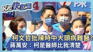 快新聞／柯文哲批陳時中大頭病難醫？　蔣萬安：柯是醫師比我清楚－民視新聞