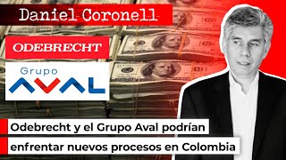 Odebrecht y el Grupo Aval podrían enfrentar nuevos procesos en Colombia | Daniel Coronell