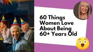 60 Things Women LOVE About Being 60+ Years Old (Why Turning 60 Rocks!)