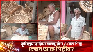 কুমিল্লায় হারিয়ে যাচ্ছে বাঁশ ও বেত শিল্প ,কেমন আছে শিল্পীরা?