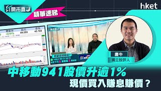 【ET開市直擊】（精華）中移動941股價升逾1%　現價買入賺息賺價？