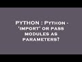 PYTHON : Python - 'import' or pass modules as parameters?