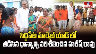 సిద్దిపేట మార్కెట్ యాడ్ లో తడిసిన ధాన్యాన్ని పరిశీలించిన హరీష్ రావు | Siddipet | Harish Rao | hmtv