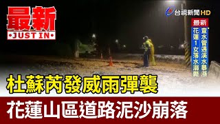 杜蘇芮發威雨彈襲 花蓮山區道路泥沙崩落【最新快訊】