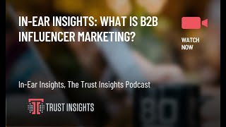In-Ear Insights: What is b2b influencer marketing?