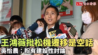 王鴻薇批松機遷移是空話 吳怡農：盼有建設性討論