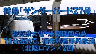 【車内放送】特急サンダーバード27号（683系　滋賀県大雪＆米原迂回で75分遅れで福井到着　北陸ロマン）