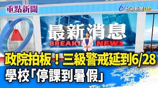 政院拍板！三級警戒延到6/28 學校「停課到暑假」【重點新聞】-20210607