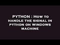 PYTHON : How to handle the signal in python on windows machine