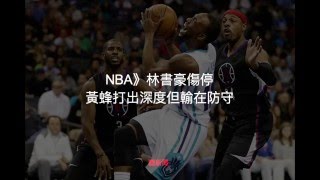 【聽新聞】NBA》林書豪傷停 黃蜂打出深度但輸在防守