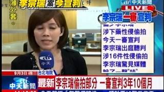 中天新聞》李宗瑞一審 性侵宣判18年6個月 偷拍3年10月