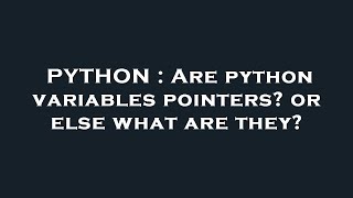 PYTHON : Are python variables pointers? or else what are they?