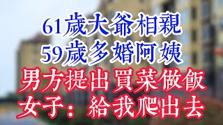 61岁大爷相亲59岁多婚阿姨，男方提出买菜做饭，女子：给我爬出去。#為人處世#生活經驗#情感故事#晚年哲理#中老年心語#孝顺#儿女#讀書#養生#淺談人生#養老#真實故事#兒女的故事#有聲書