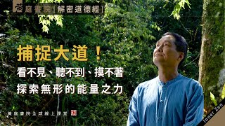 捕捉大道！看不見、聽不到、摸不著，探索無形的能量之力！｜解密道德經｜視之不見名曰夷，聽之不聞名曰希，搏之不得名曰微。此三者不可致詰，故混而為一。｜道德經第十四章