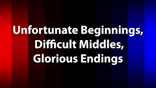 Unfortunate Beginnings, Difficult Middles, Glorious Endings