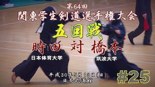 #25【5回戦】時田（日体大）×橋本（筑波大）【H30第64回関東学生剣道選手権大会】64th Kanto University Kendo Championship Tournament