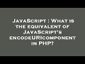 JavaScript : What is the equivalent of JavaScript's encodeURIcomponent in PHP?