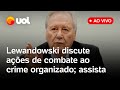 Lewandowski fala ao vivo no Senado sobre medidas de combate ao crime organizado; acompanhe