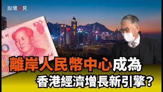 【股壇C見】離岸人民幣中心成為香港經濟增長新引擎？ 施永青：中國應局部開放資本帳｜人民幣國際化｜中港股市互聯互通｜國際金融中心