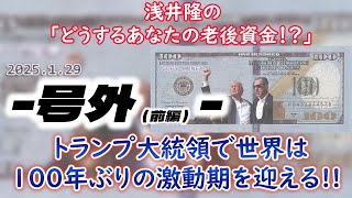 【号外（前編）】2025年1月29日　浅井隆の「どうする、あなたの老後資金！？」―トランプ大統領で世界は100年ぶりの激動期へ！！―