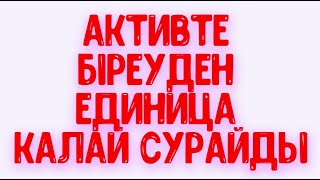 Активте біреуден единица қалай сұрайды