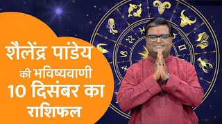 आज का राशिफल 10 दिसम्बर 2024 शैलेंद्र पांडेय की भविष्यवाणी #shailendrapandey #aajkarashifal #astro