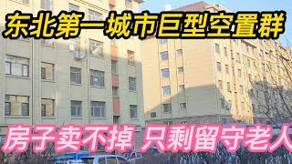 东北最大城市巨型“空置群”，房子“尸横遍野”，只剩留守老人