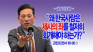 [금요기도회] 왜 한국사람은 제사의 죄를 철저히 회개해야 하는가?(고전10:20)_동탄명성교회 정보배목사