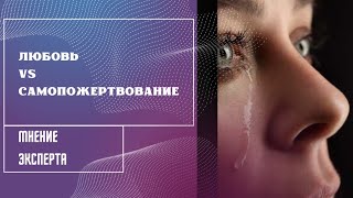 Чем любовь отличается от самопожертвования? Ключи к выходу из состояния самопожертвования в любви.