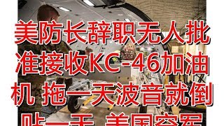 美防长辞职无人批准接收KC-46加油机 拖一天波音就倒贴一天_美国空军